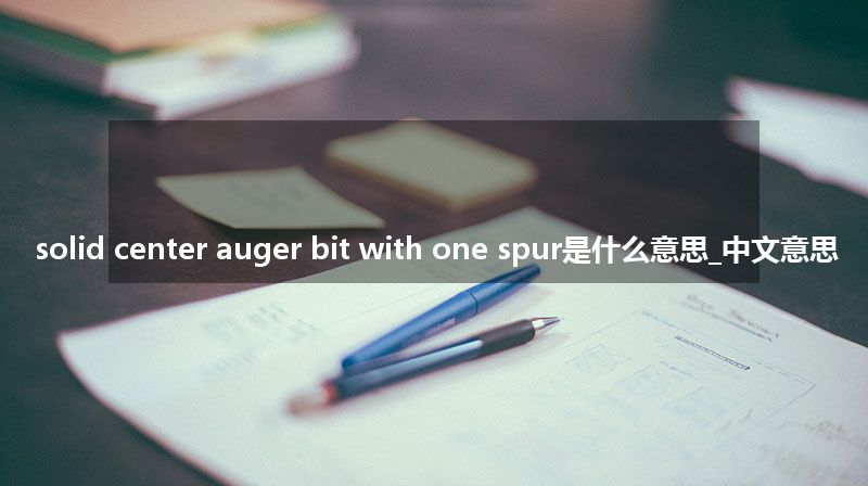 solid center auger bit with one spur是什么意思_中文意思