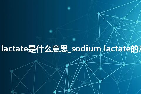 sodium lactate是什么意思_sodium lactate的意思_用法