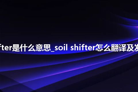 soil shifter是什么意思_soil shifter怎么翻译及发音_用法