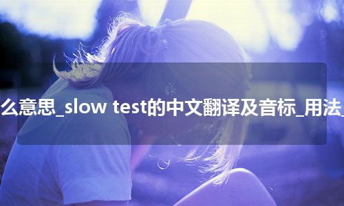slow test是什么意思_slow test的中文翻译及音标_用法_例句_英语短语