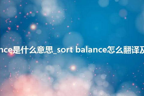 sort balance是什么意思_sort balance怎么翻译及发音_用法