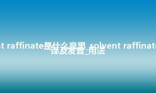 solvent raffinate是什么意思_solvent raffinate怎么翻译及发音_用法