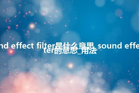 sound effect filter是什么意思_sound effect filter的意思_用法
