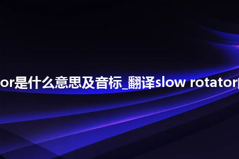 slow rotator是什么意思及音标_翻译slow rotator的意思_用法