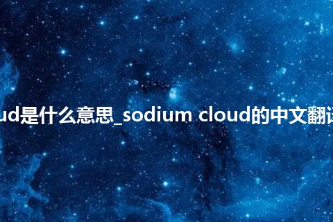 sodium cloud是什么意思_sodium cloud的中文翻译及用法_用法