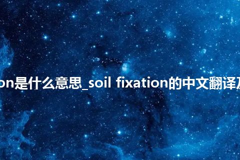 soil fixation是什么意思_soil fixation的中文翻译及音标_用法