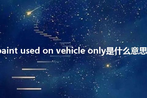 special paint used on vehicle only是什么意思_中文意思