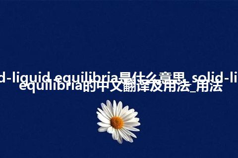 solid-liquid equilibria是什么意思_solid-liquid equilibria的中文翻译及用法_用法