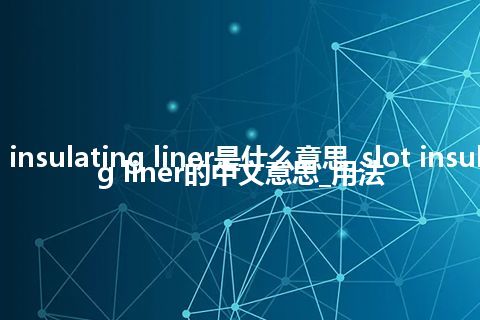 slot insulating liner是什么意思_slot insulating liner的中文意思_用法