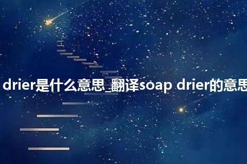 soap drier是什么意思_翻译soap drier的意思_用法