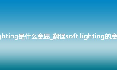 soft lighting是什么意思_翻译soft lighting的意思_用法