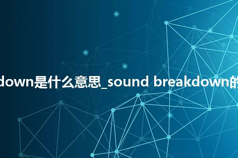sound breakdown是什么意思_sound breakdown的中文释义_用法