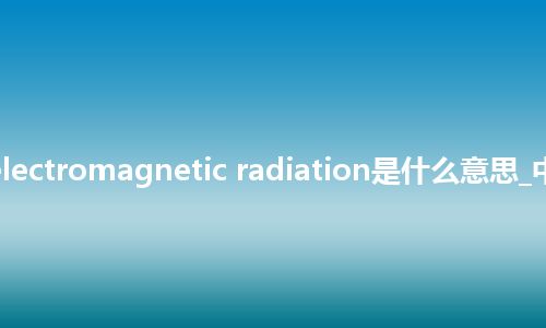 solar electromagnetic radiation是什么意思_中文意思