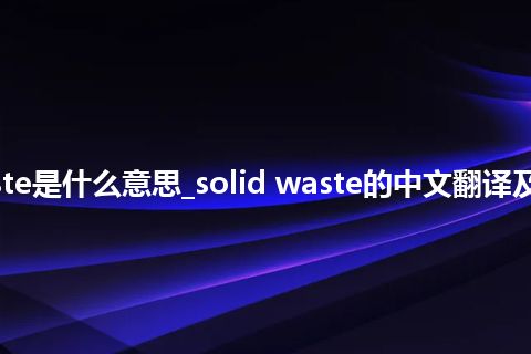 solid waste是什么意思_solid waste的中文翻译及用法_用法