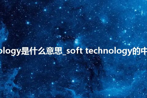 soft technology是什么意思_soft technology的中文释义_用法