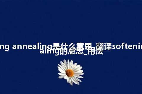 softening annealing是什么意思_翻译softening annealing的意思_用法