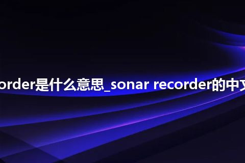 sonar recorder是什么意思_sonar recorder的中文意思_用法