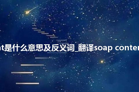 soap content是什么意思及反义词_翻译soap content的意思_用法