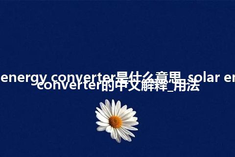 solar energy converter是什么意思_solar energy converter的中文解释_用法
