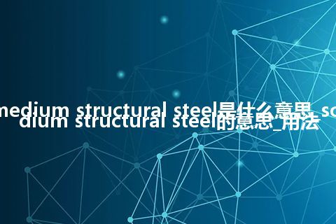soft medium structural steel是什么意思_soft medium structural steel的意思_用法