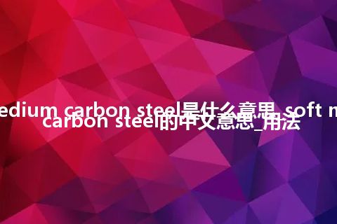 soft medium carbon steel是什么意思_soft medium carbon steel的中文意思_用法