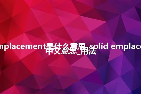 solid emplacement是什么意思_solid emplacement的中文意思_用法