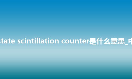 solid-state scintillation counter是什么意思_中文意思