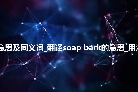 soap bark什么意思及同义词_翻译soap bark的意思_用法_例句_英语短语