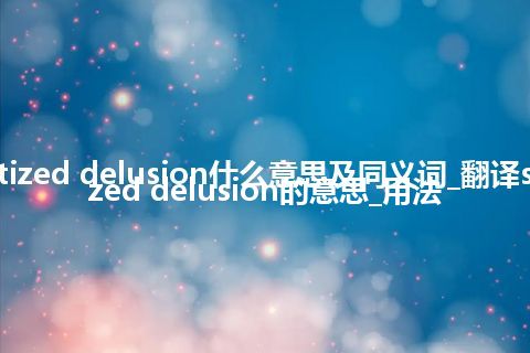 systematized delusion什么意思及同义词_翻译systematized delusion的意思_用法