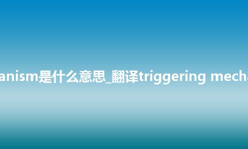 triggering mechanism是什么意思_翻译triggering mechanism的意思_用法