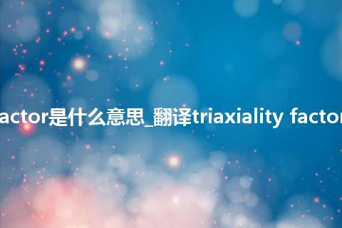 triaxiality factor是什么意思_翻译triaxiality factor的意思_用法