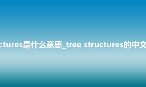 tree structures是什么意思_tree structures的中文意思_用法