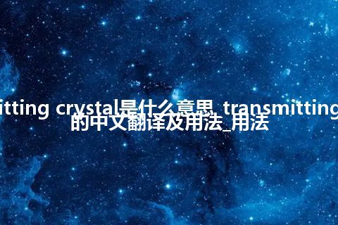 transmitting crystal是什么意思_transmitting crystal的中文翻译及用法_用法