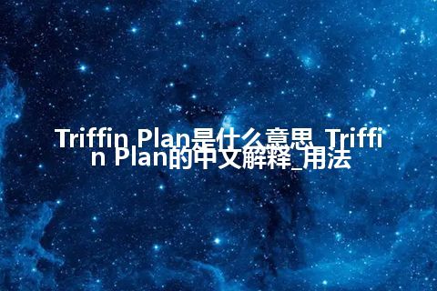 Triffin Plan是什么意思_Triffin Plan的中文解释_用法