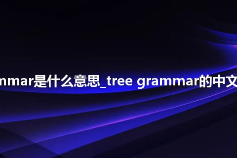 tree grammar是什么意思_tree grammar的中文意思_用法
