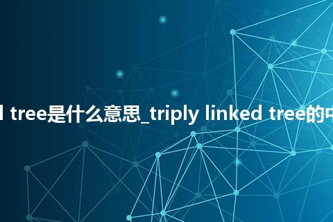 triply linked tree是什么意思_triply linked tree的中文意思_用法