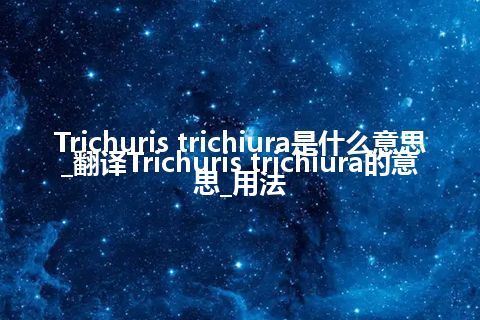 Trichuris trichiura是什么意思_翻译Trichuris trichiura的意思_用法