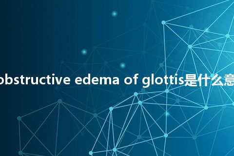 traumatic obstructive edema of glottis是什么意思_中文意思
