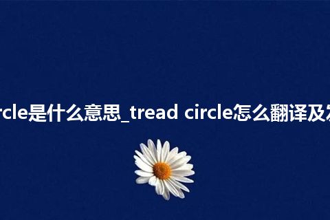 tread circle是什么意思_tread circle怎么翻译及发音_用法