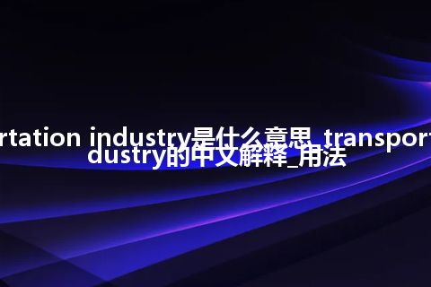 transportation industry是什么意思_transportation industry的中文解释_用法
