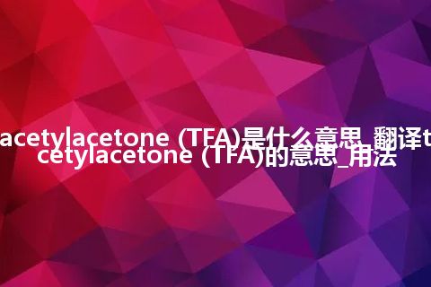 trifluoroacetylacetone (TFA)是什么意思_翻译trifluoroacetylacetone (TFA)的意思_用法