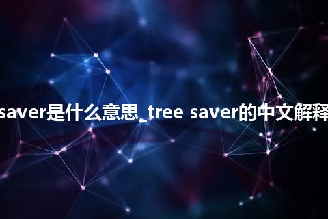 tree saver是什么意思_tree saver的中文解释_用法
