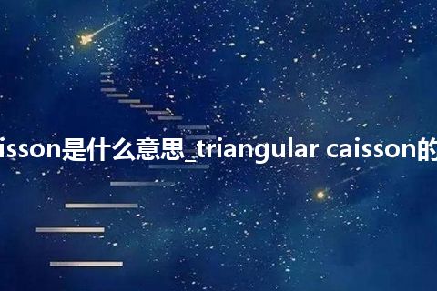 triangular caisson是什么意思_triangular caisson的中文意思_用法