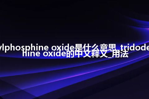 tridodecylphosphine oxide是什么意思_tridodecylphosphine oxide的中文释义_用法