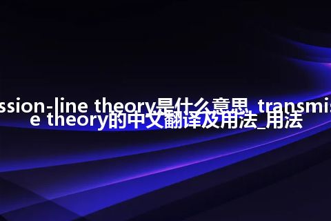transmission-line theory是什么意思_transmission-line theory的中文翻译及用法_用法