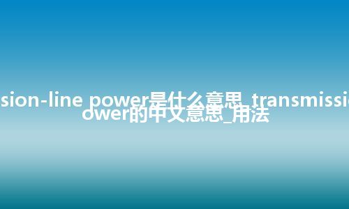 transmission-line power是什么意思_transmission-line power的中文意思_用法