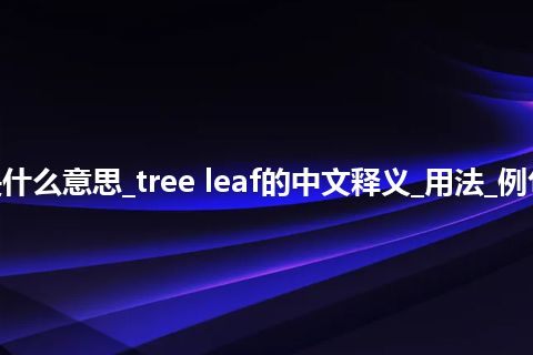 tree leaf是什么意思_tree leaf的中文释义_用法_例句_英语短语