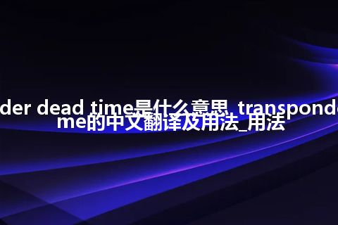 transponder dead time是什么意思_transponder dead time的中文翻译及用法_用法