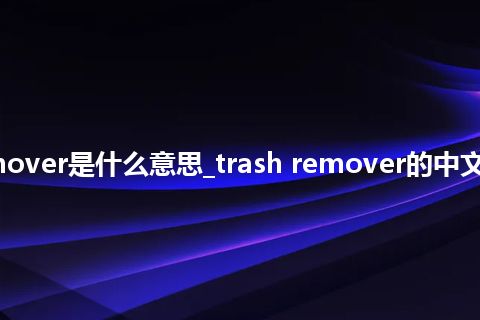 trash remover是什么意思_trash remover的中文解释_用法