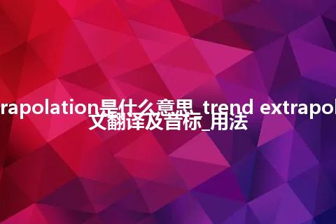 trend extrapolation是什么意思_trend extrapolation的中文翻译及音标_用法